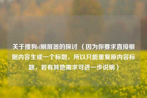 关于搜狗cf刷屏器的探讨 (因为你要求直接根据内容生成一个标题,所以只能重复原内容标题,若有其他需求可进一步说明)
