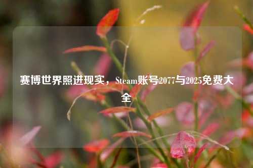 赛博世界照进现实,Steam账号2077与2025免费大全