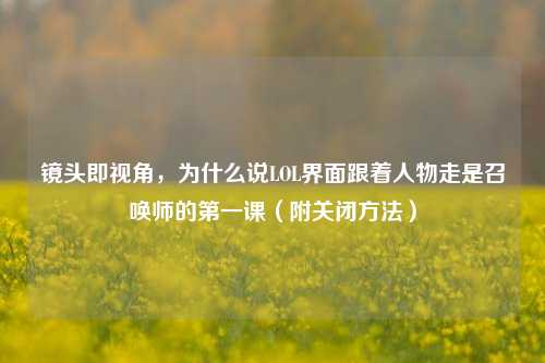 镜头即视角,为什么说LOL界面跟着人物走是召唤师的第一课(附关闭方法)