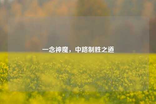 一念神魔,中路制胜之道