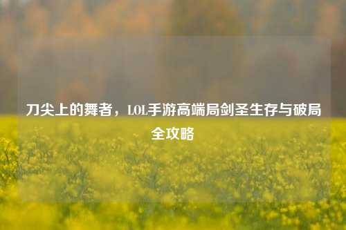 刀尖上的舞者,LOL手游高端局剑圣生存与破局全攻略