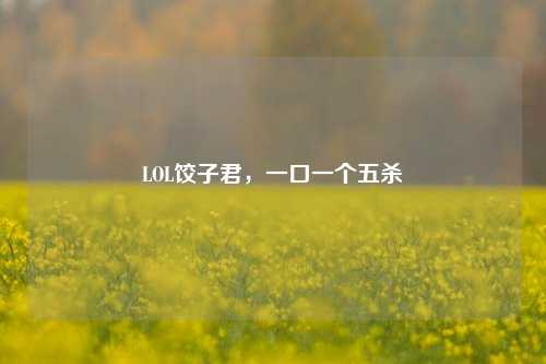 LOL饺子君,一口一个五杀
