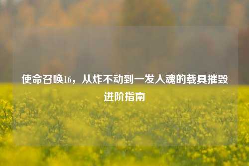 使命召唤16,从炸不动到一发入魂的载具摧毁进阶指南