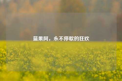 蓝果阿,永不停歇的狂欢