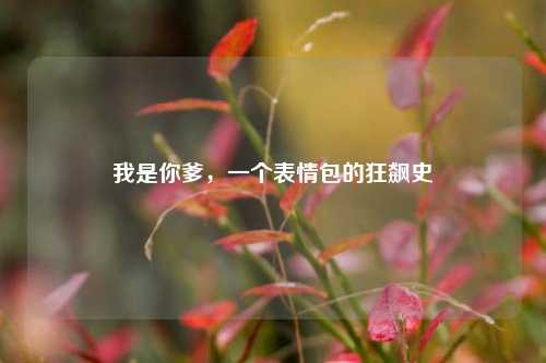 我是你爹,一个表情包的狂飙史