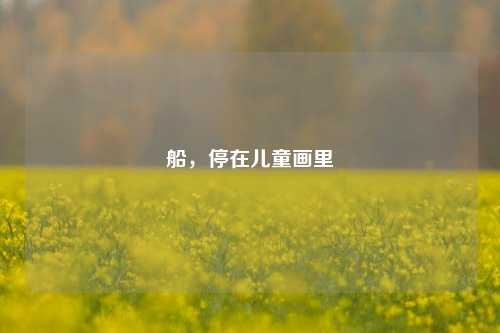 船,停在儿童画里