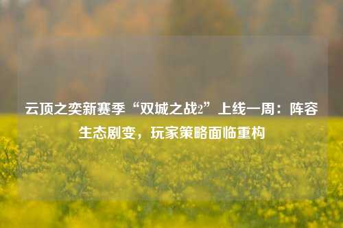 云顶之奕新赛季“双城之战2”上线一周：阵容生态剧变，玩家策略面临重构