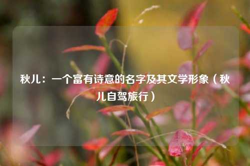 秋儿：一个富有诗意的名字及其文学形象（秋儿自驾旅行）